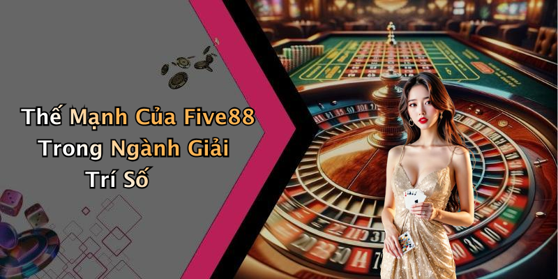 Thế Mạnh Của Five88 Trong Ngành Giải Trí Số
