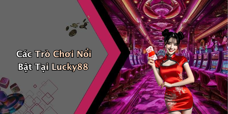 Các Trò Chơi Nổi Bật Tại Lucky88