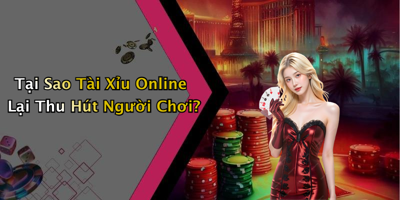 Tại Sao Tài Xỉu Online Lại Thu Hút Người Chơi?