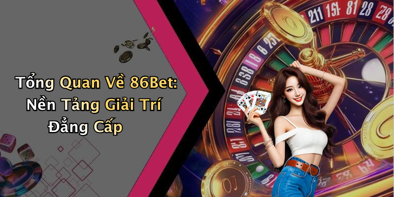 Tổng Quan Về 86Bet: Nền Tảng Giải Trí Đẳng Cấp
