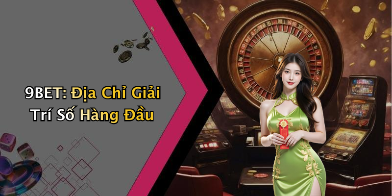 9BET: Địa Chỉ Giải Trí Số Hàng Đầu