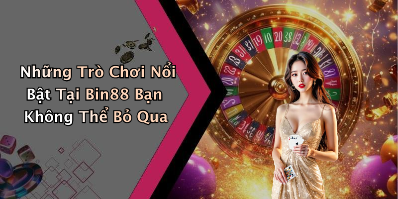 Những Trò Chơi Nổi Bật Tại Bin88 Bạn Không Thể Bỏ Qua