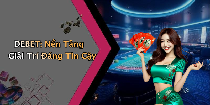 DEBET: Nền Tảng Giải Trí Đáng Tin Cậy