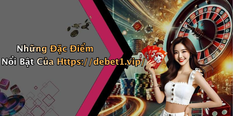 Những Đặc Điểm Nổi Bật Của Https://debet1.vip/