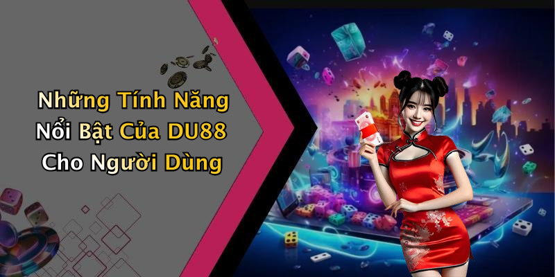 Những Tính Năng Nổi Bật Của DU88 Cho Người Dùng