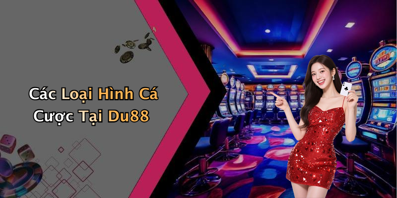 Các Loại Hình Cá Cược Tại Du88