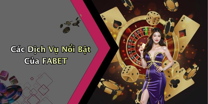 Các Dịch Vụ Nổi Bật Của FABET