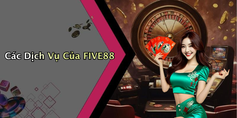Các Dịch Vụ Của FIVE88