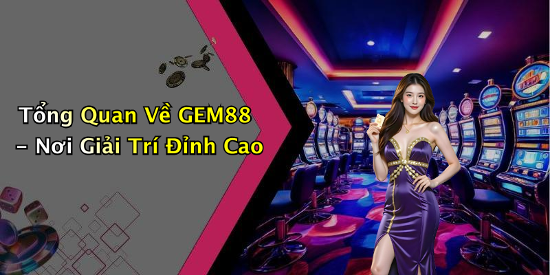 Tổng Quan Về GEM88 - Nơi Giải Trí Đỉnh Cao