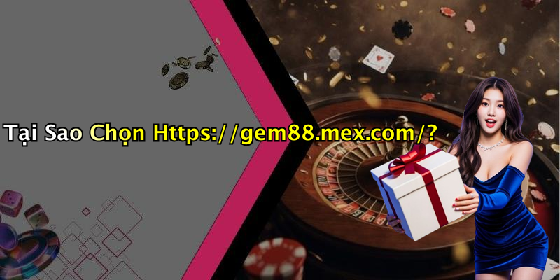 Tại Sao Chọn Https://gem88.mex.com/?