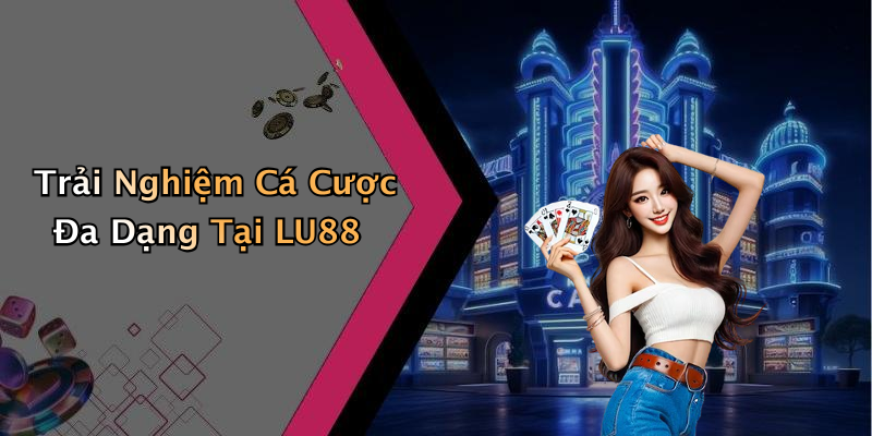 Trải Nghiệm Cá Cược Đa Dạng Tại LU88