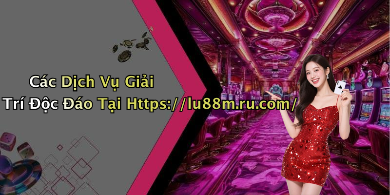 Các Dịch Vụ Giải Trí Độc Đáo Tại Https://lu88m.ru.com/