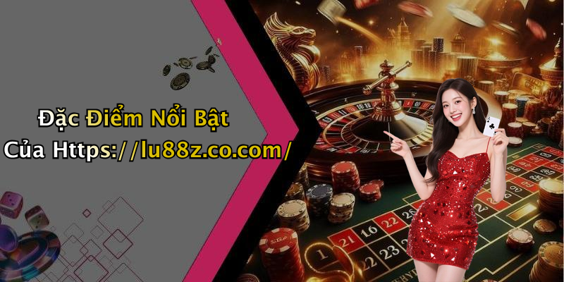 Đặc Điểm Nổi Bật Của Https://lu88z.co.com/