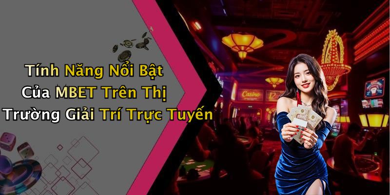 Tính Năng Nổi Bật Của MBET Trên Thị Trường Giải Trí Trực Tuyến