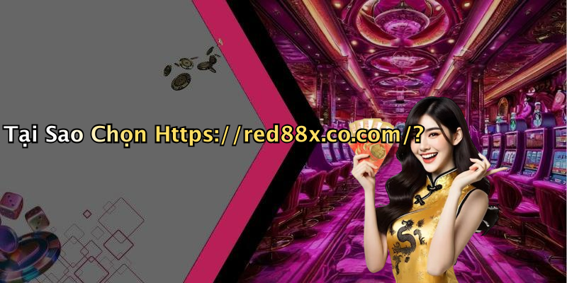 Tại Sao Chọn Https://red88x.co.com/?