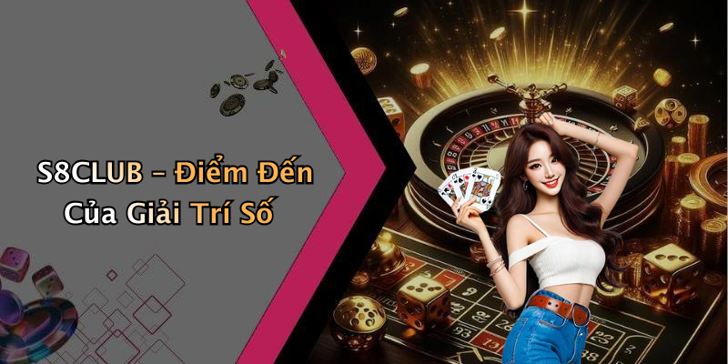 S8CLUB – Điểm Đến Của Giải Trí Số