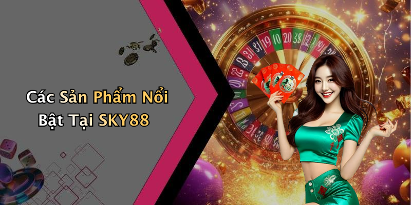 Các Sản Phẩm Nổi Bật Tại SKY88