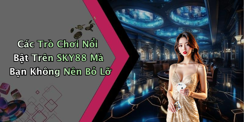 Các Trò Chơi Nổi Bật Trên SKY88 Mà Bạn Không Nên Bỏ Lỡ