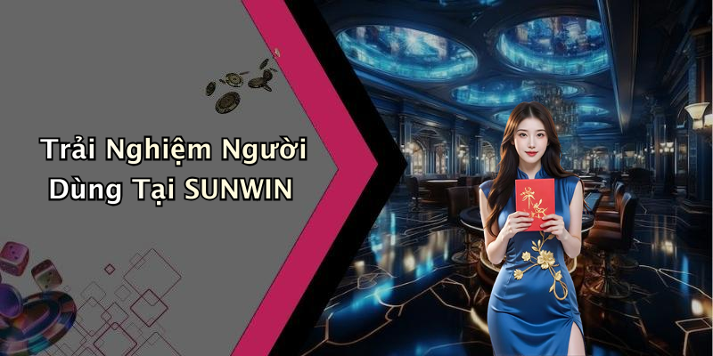 Trải Nghiệm Người Dùng Tại SUNWIN