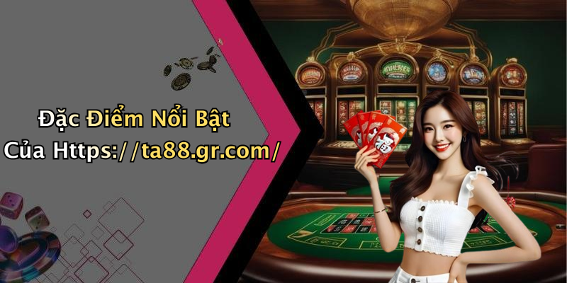 Đặc Điểm Nổi Bật Của Https://ta88.gr.com/