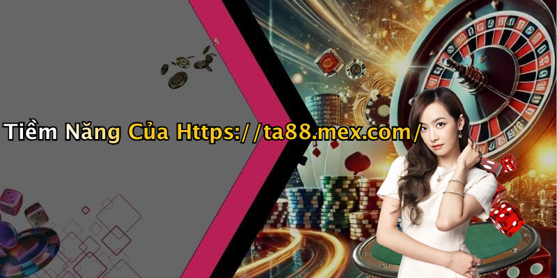 Tiềm Năng Của Https://ta88.mex.com/