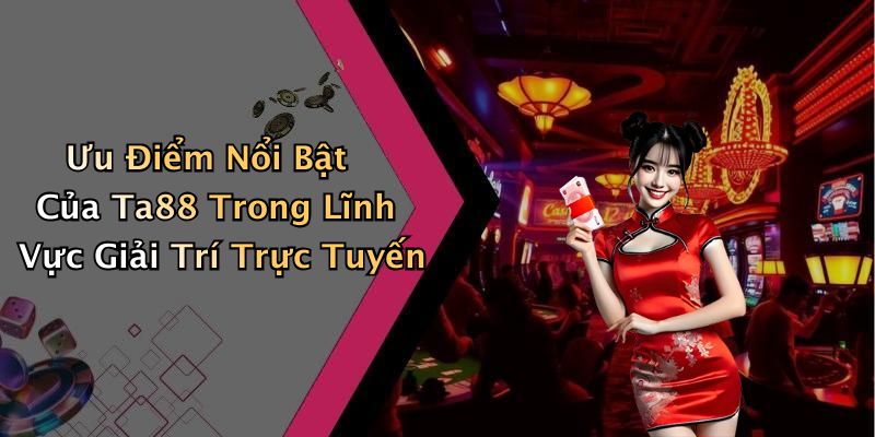Ưu Điểm Nổi Bật Của Ta88 Trong Lĩnh Vực Giải Trí Trực Tuyến