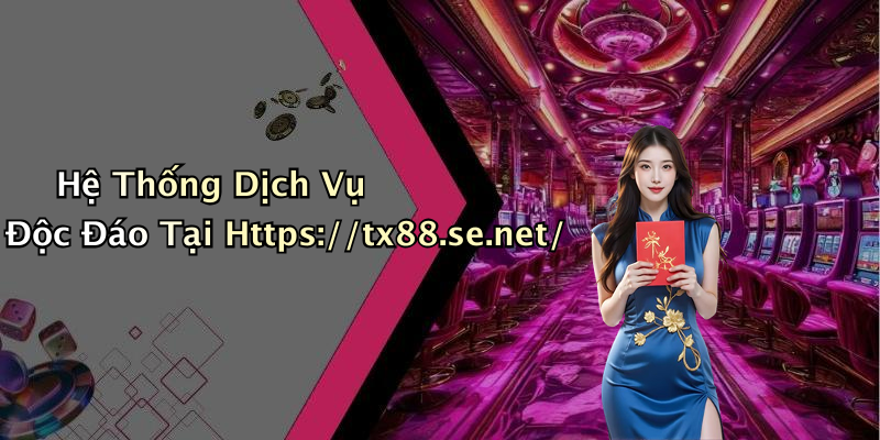 Hệ Thống Dịch Vụ Độc Đáo Tại Https://tx88.se.net/
