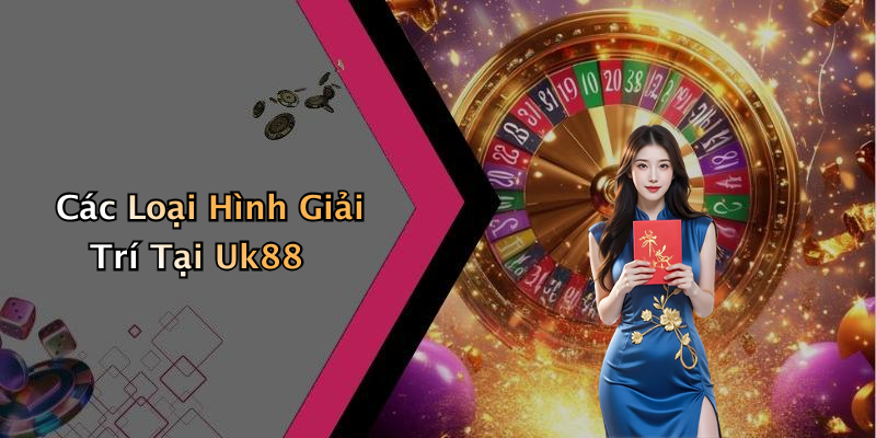 Các Loại Hình Giải Trí Tại Uk88