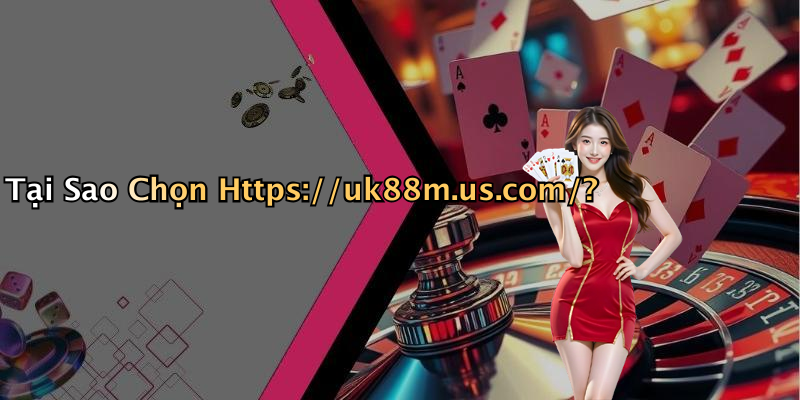 Tại Sao Chọn Https://uk88m.us.com/?