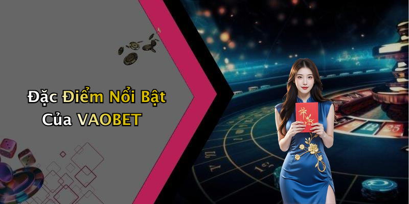 Đặc Điểm Nổi Bật Của VAOBET