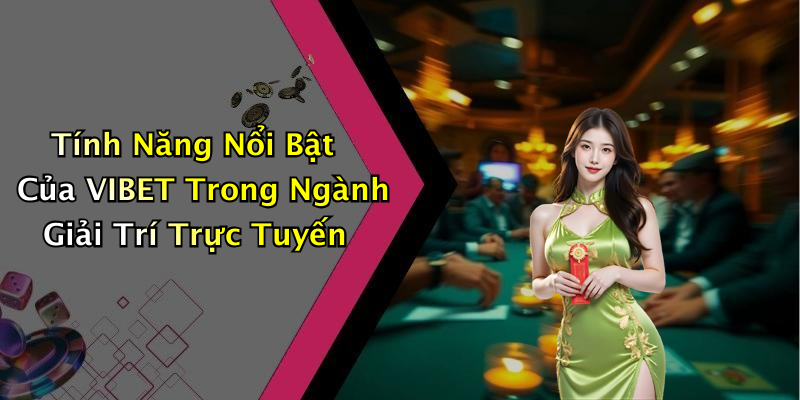 Tính Năng Nổi Bật Của VIBET Trong Ngành Giải Trí Trực Tuyến