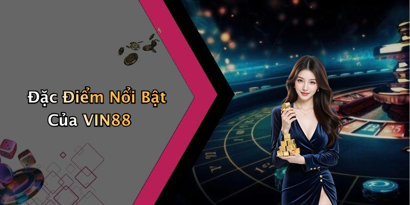 Đặc Điểm Nổi Bật Của VIN88