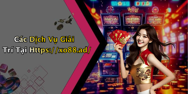 Các Dịch Vụ Giải Trí Tại Https://xo88.ad/