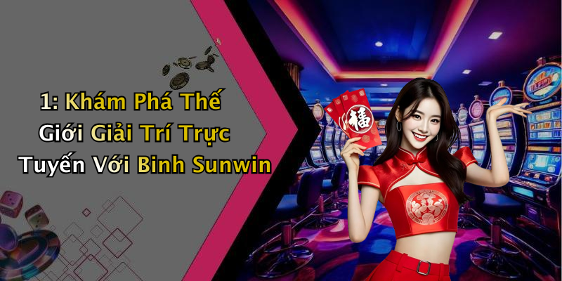 1: Khám Phá Thế Giới Giải Trí Trực Tuyến Với Binh Sunwin
