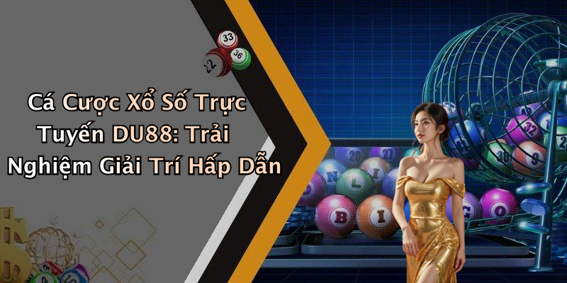 Cá Cược Xổ Số Trực Tuyến DU88: Trải Nghiệm Giải Trí Hấp Dẫn