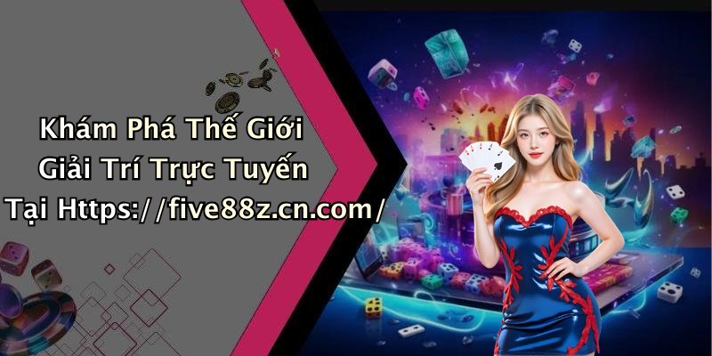 Khám Phá Thế Giới Giải Trí Trực Tuyến Tại Https://five88z.cn.com/