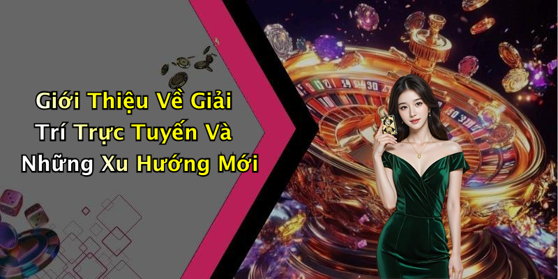 Giới Thiệu Về Giải Trí Trực Tuyến Và Những Xu Hướng Mới