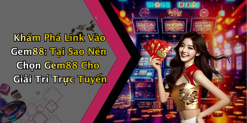 Khám Phá Link Vào Gem88: Tại Sao Nên Chọn Gem88 Cho Giải Trí Trực Tuyến