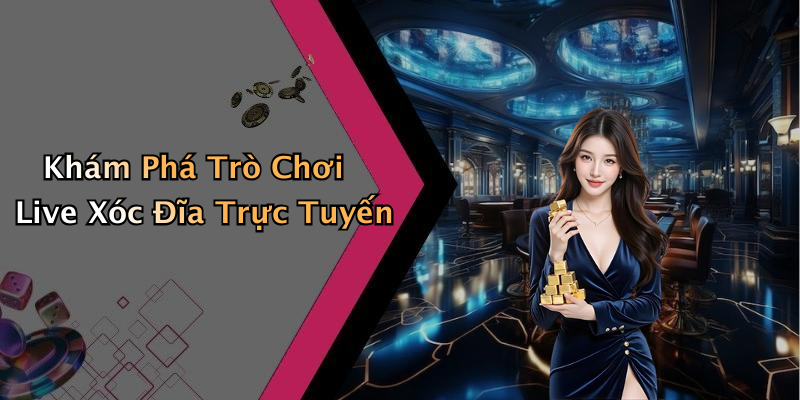 Khám Phá Trò Chơi Live Xóc Đĩa Trực Tuyến