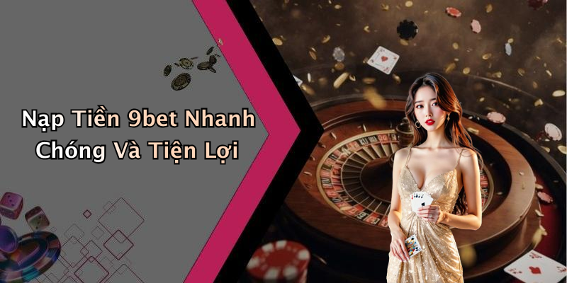 Nạp Tiền 9bet Nhanh Chóng Và Tiện Lợi