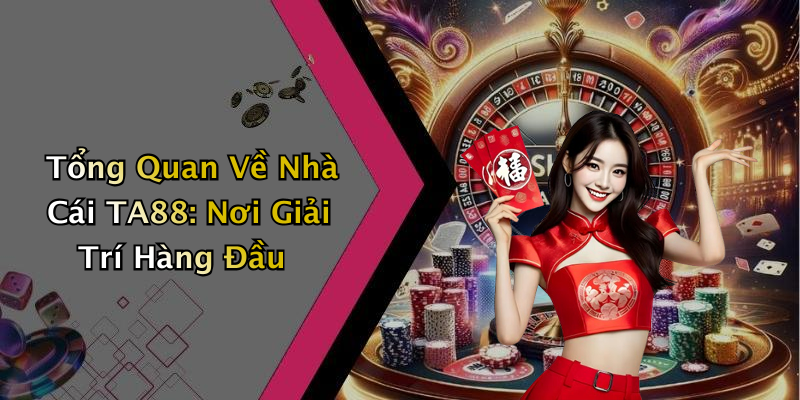Tổng Quan Về Nhà Cái TA88: Nơi Giải Trí Hàng Đầu