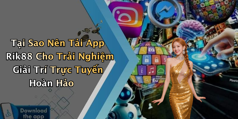 Tại Sao Nên Tải App Rik88 Cho Trải Nghiệm Giải Trí Trực Tuyến Hoàn Hảo