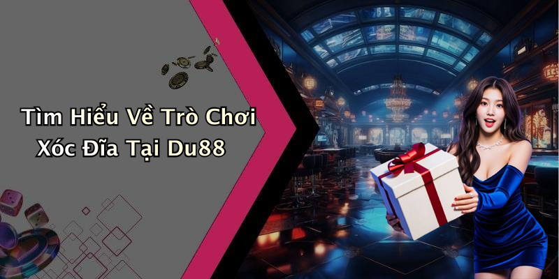 Tìm Hiểu Về Trò Chơi Xóc Đĩa Tại Du88