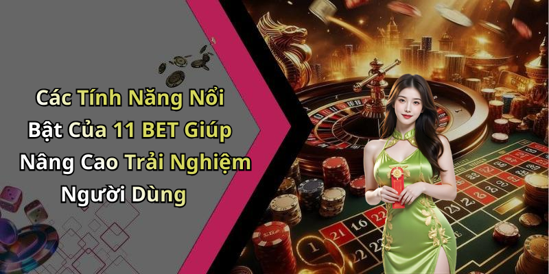 Các Tính Năng Nổi Bật Của 11 BET Giúp Nâng Cao Trải Nghiệm Người Dùng