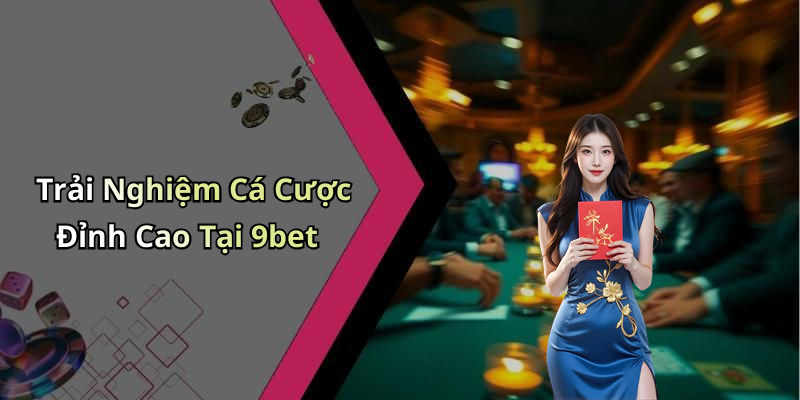 Trải Nghiệm Cá Cược Đỉnh Cao Tại 9bet
