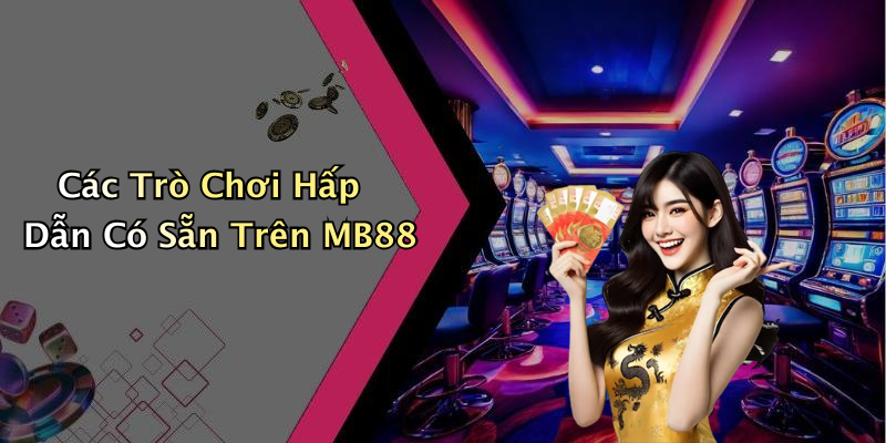 Các Trò Chơi Hấp Dẫn Có Sẵn Trên MB88