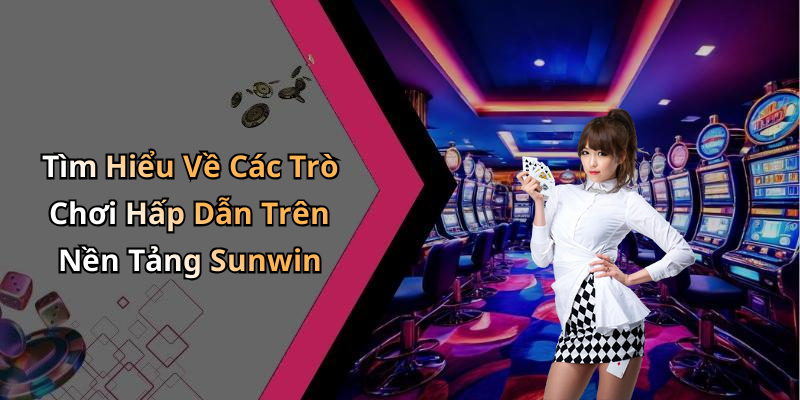 Tìm Hiểu Về Các Trò Chơi Hấp Dẫn Trên Nền Tảng Sunwin