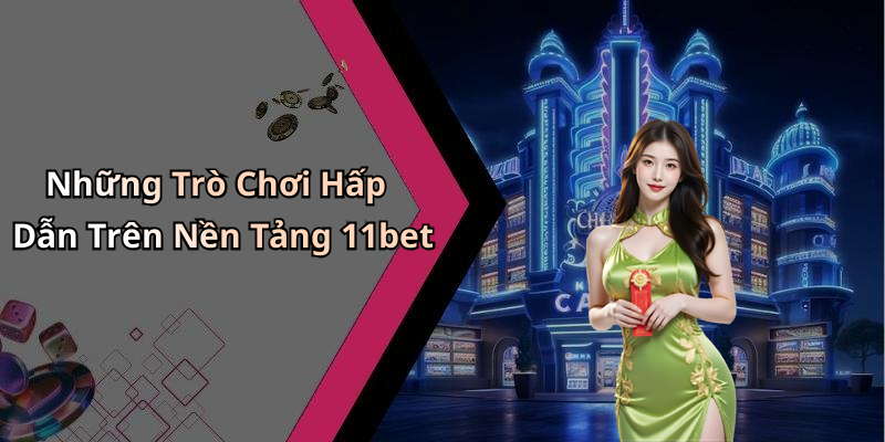 Những Trò Chơi Hấp Dẫn Trên Nền Tảng 11bet