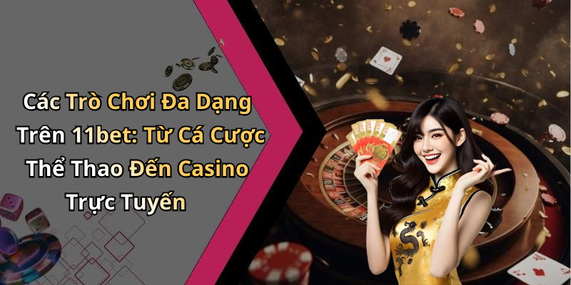 Các Trò Chơi Đa Dạng Trên 11bet: Từ Cá Cược Thể Thao Đến Casino Trực Tuyến