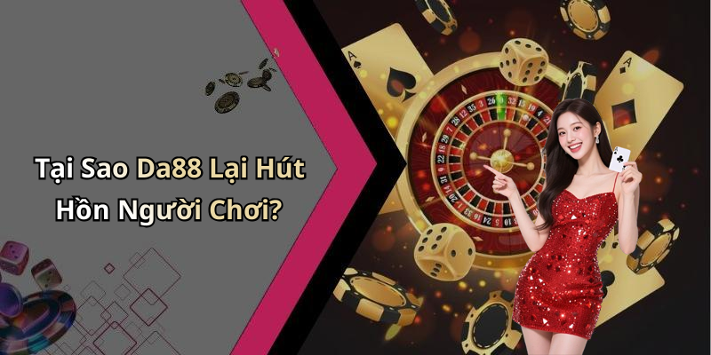 Tại Sao Da88 Lại Hút Hồn Người Chơi?